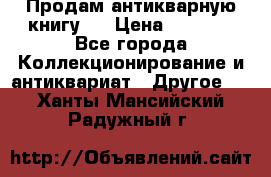 Продам антикварную книгу.  › Цена ­ 5 000 - Все города Коллекционирование и антиквариат » Другое   . Ханты-Мансийский,Радужный г.